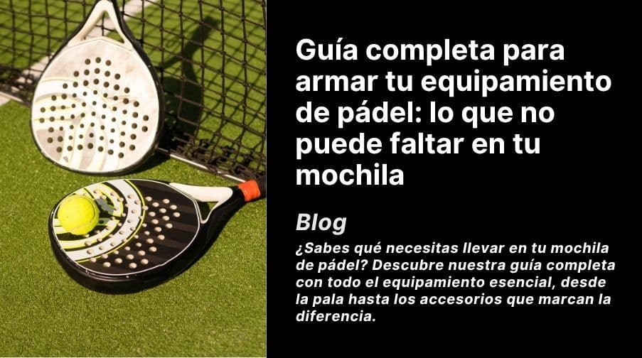 Guía completa para armar tu equipamiento de pádel: lo que no puede faltar en tu mochila